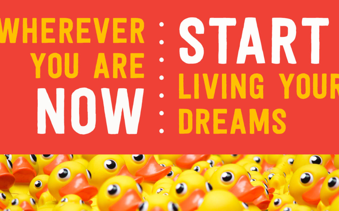 Wherever You Are Now – Start Living Your Dreams